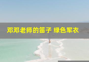 邓邓老师的笛子 绿色军衣